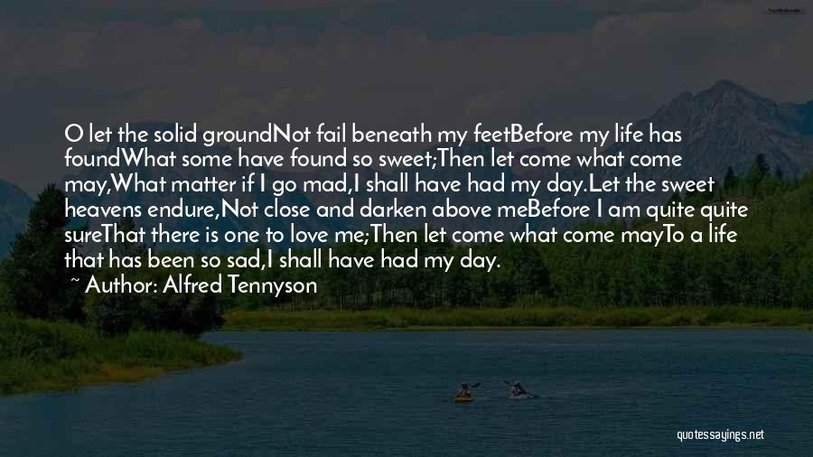 Alfred Tennyson Quotes: O Let The Solid Groundnot Fail Beneath My Feetbefore My Life Has Foundwhat Some Have Found So Sweet;then Let Come