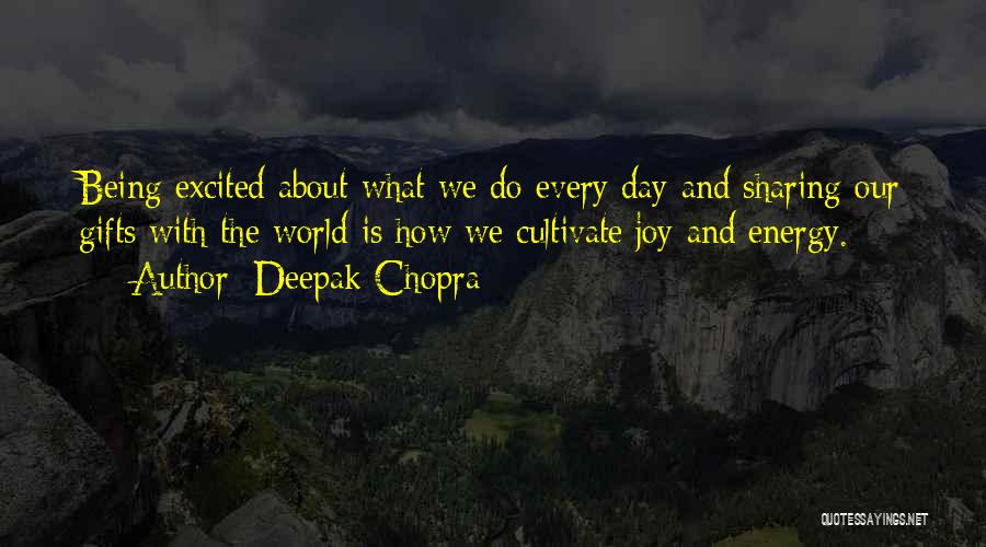 Deepak Chopra Quotes: Being Excited About What We Do Every Day And Sharing Our Gifts With The World Is How We Cultivate Joy