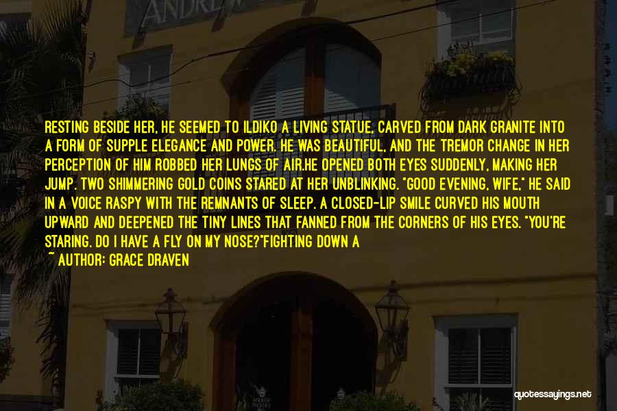 Grace Draven Quotes: Resting Beside Her, He Seemed To Ildiko A Living Statue, Carved From Dark Granite Into A Form Of Supple Elegance
