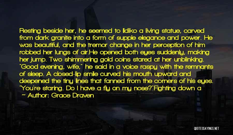 Grace Draven Quotes: Resting Beside Her, He Seemed To Ildiko A Living Statue, Carved From Dark Granite Into A Form Of Supple Elegance