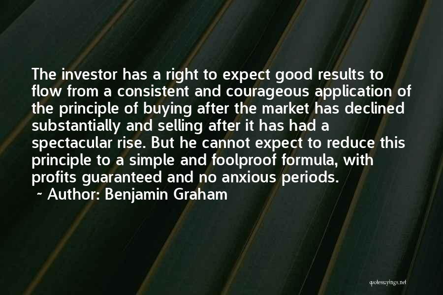 Benjamin Graham Quotes: The Investor Has A Right To Expect Good Results To Flow From A Consistent And Courageous Application Of The Principle