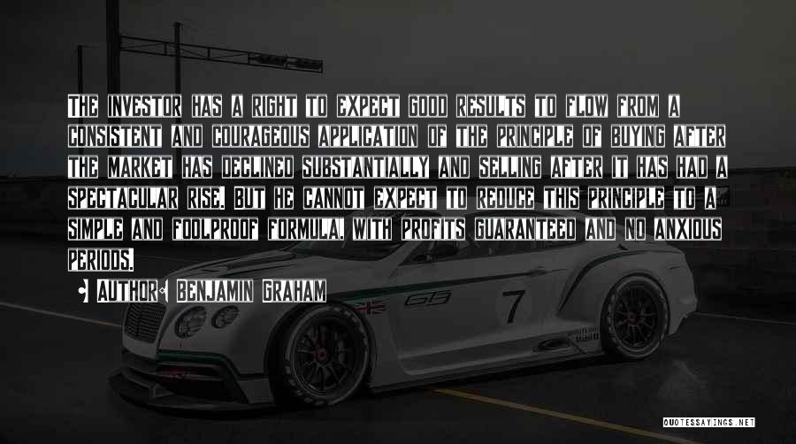 Benjamin Graham Quotes: The Investor Has A Right To Expect Good Results To Flow From A Consistent And Courageous Application Of The Principle