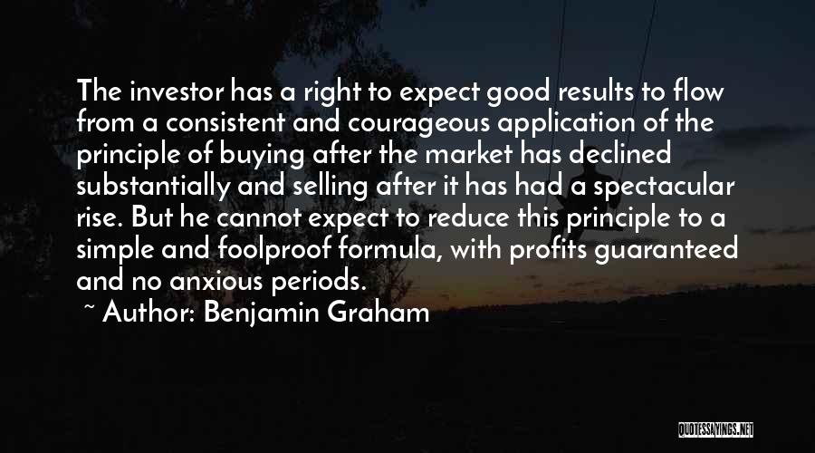 Benjamin Graham Quotes: The Investor Has A Right To Expect Good Results To Flow From A Consistent And Courageous Application Of The Principle