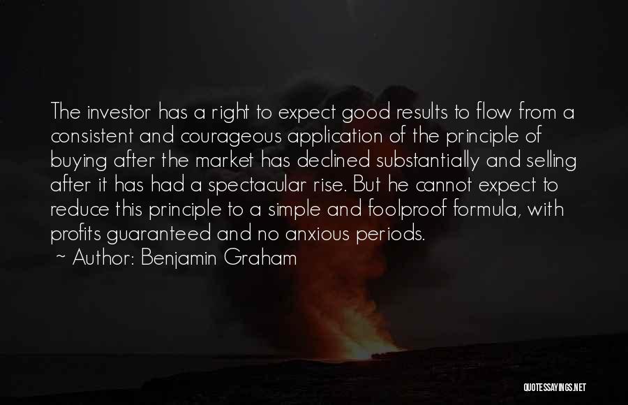 Benjamin Graham Quotes: The Investor Has A Right To Expect Good Results To Flow From A Consistent And Courageous Application Of The Principle