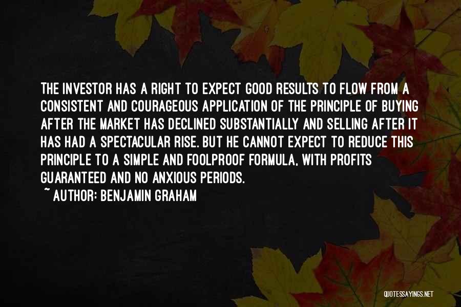 Benjamin Graham Quotes: The Investor Has A Right To Expect Good Results To Flow From A Consistent And Courageous Application Of The Principle