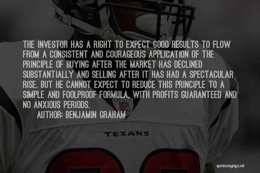 Benjamin Graham Quotes: The Investor Has A Right To Expect Good Results To Flow From A Consistent And Courageous Application Of The Principle