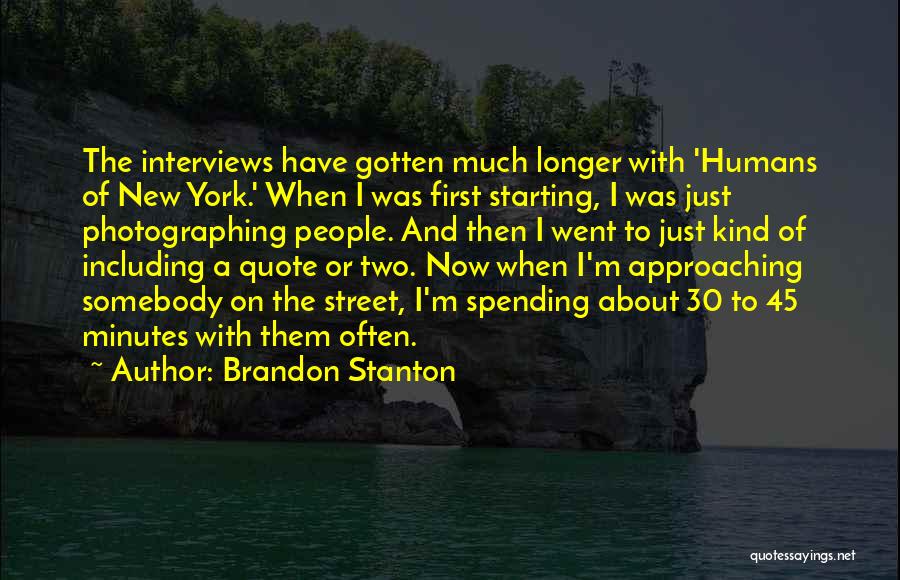 Brandon Stanton Quotes: The Interviews Have Gotten Much Longer With 'humans Of New York.' When I Was First Starting, I Was Just Photographing