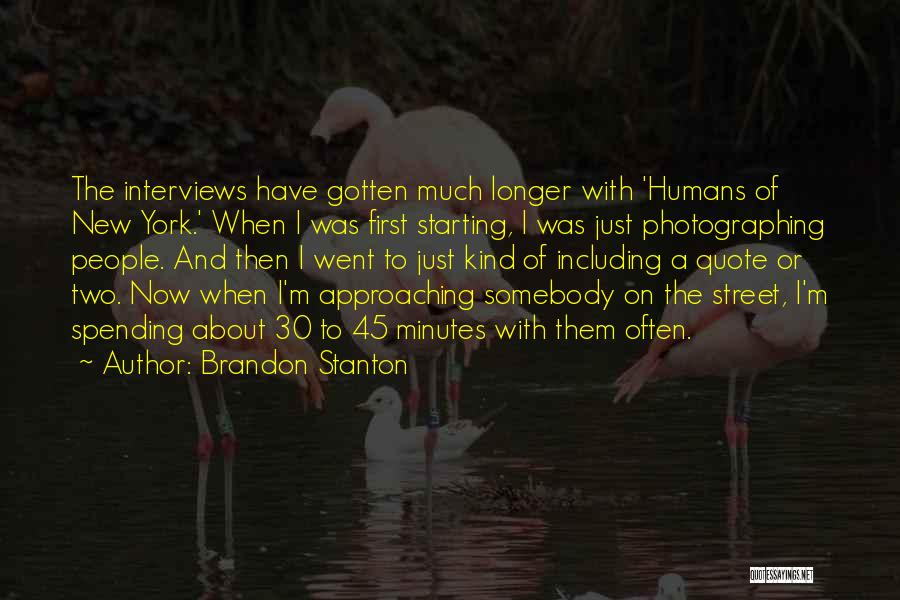 Brandon Stanton Quotes: The Interviews Have Gotten Much Longer With 'humans Of New York.' When I Was First Starting, I Was Just Photographing