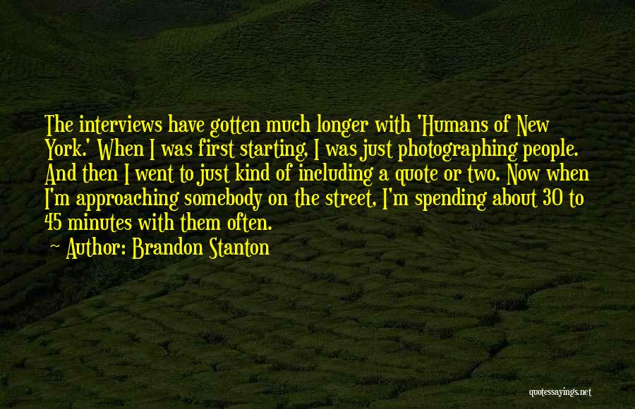 Brandon Stanton Quotes: The Interviews Have Gotten Much Longer With 'humans Of New York.' When I Was First Starting, I Was Just Photographing