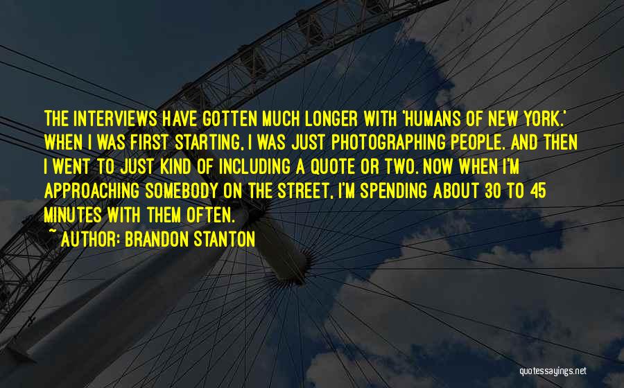 Brandon Stanton Quotes: The Interviews Have Gotten Much Longer With 'humans Of New York.' When I Was First Starting, I Was Just Photographing