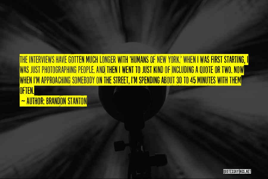 Brandon Stanton Quotes: The Interviews Have Gotten Much Longer With 'humans Of New York.' When I Was First Starting, I Was Just Photographing