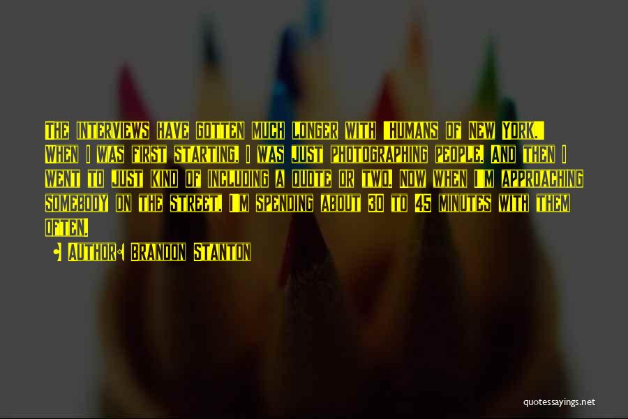 Brandon Stanton Quotes: The Interviews Have Gotten Much Longer With 'humans Of New York.' When I Was First Starting, I Was Just Photographing