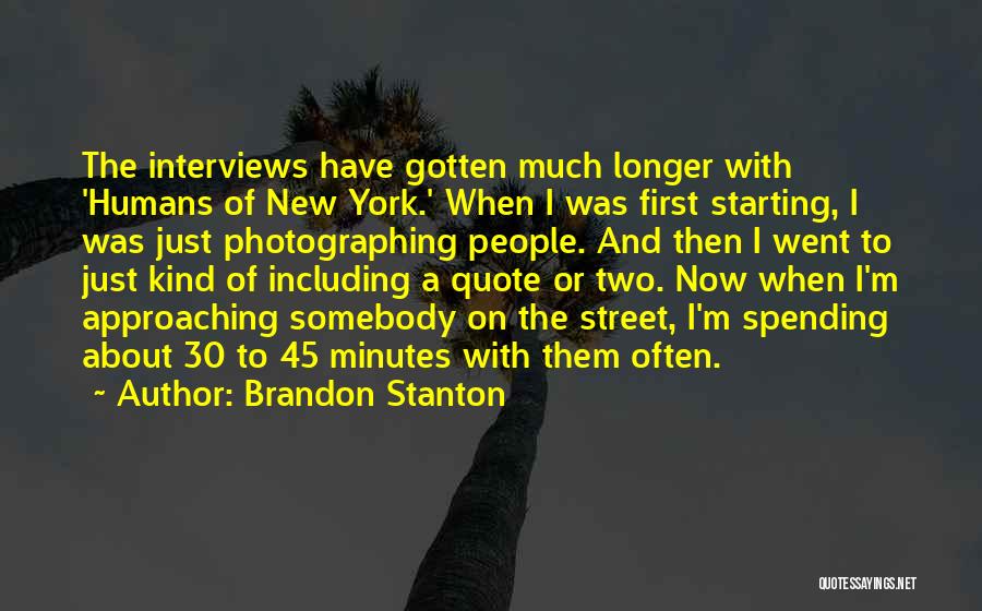 Brandon Stanton Quotes: The Interviews Have Gotten Much Longer With 'humans Of New York.' When I Was First Starting, I Was Just Photographing