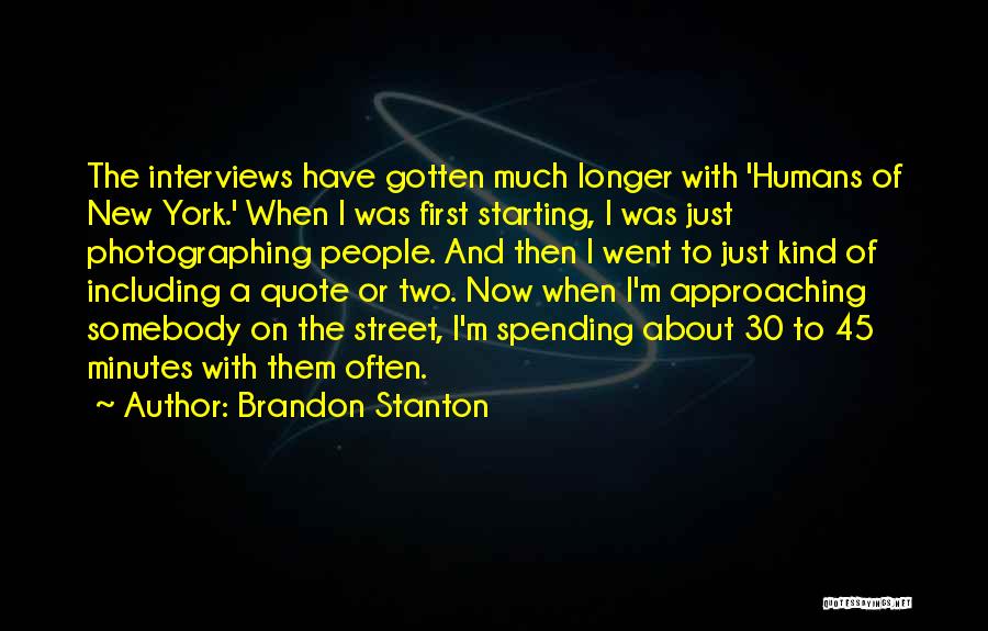 Brandon Stanton Quotes: The Interviews Have Gotten Much Longer With 'humans Of New York.' When I Was First Starting, I Was Just Photographing