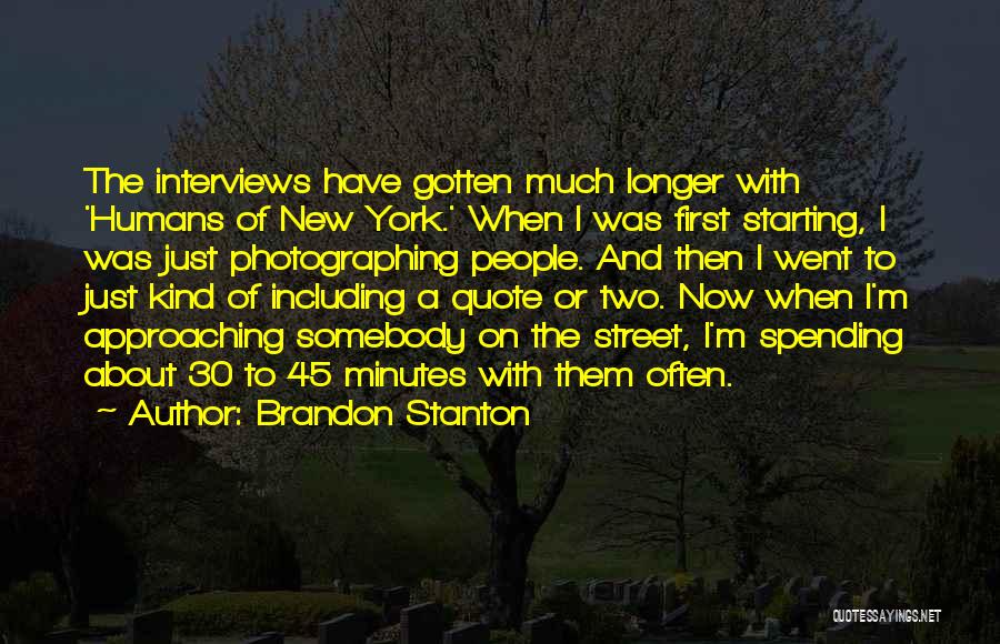 Brandon Stanton Quotes: The Interviews Have Gotten Much Longer With 'humans Of New York.' When I Was First Starting, I Was Just Photographing