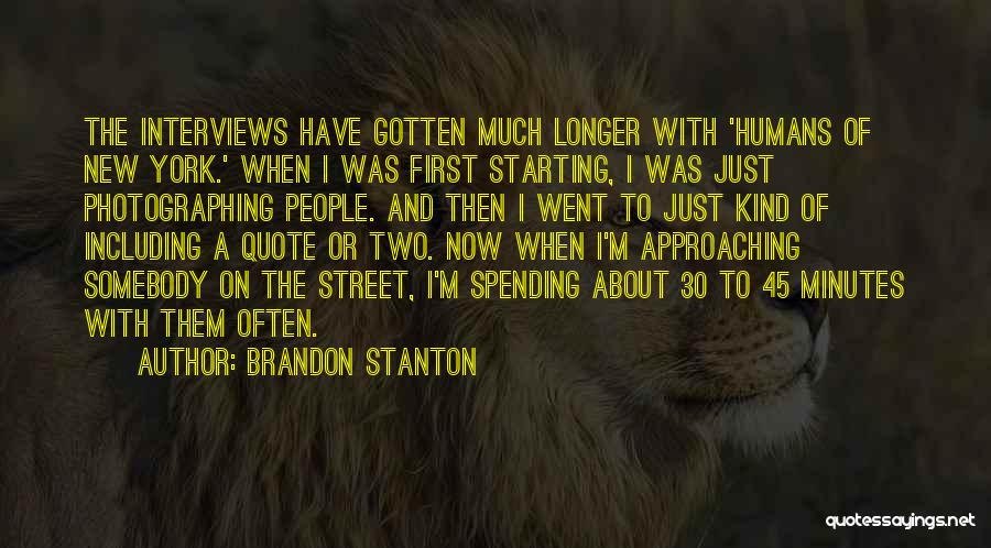 Brandon Stanton Quotes: The Interviews Have Gotten Much Longer With 'humans Of New York.' When I Was First Starting, I Was Just Photographing