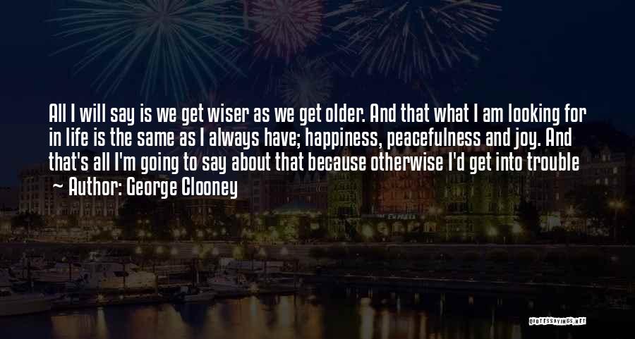 George Clooney Quotes: All I Will Say Is We Get Wiser As We Get Older. And That What I Am Looking For In