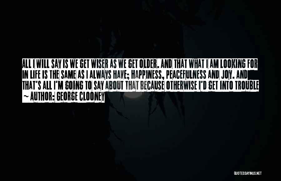 George Clooney Quotes: All I Will Say Is We Get Wiser As We Get Older. And That What I Am Looking For In