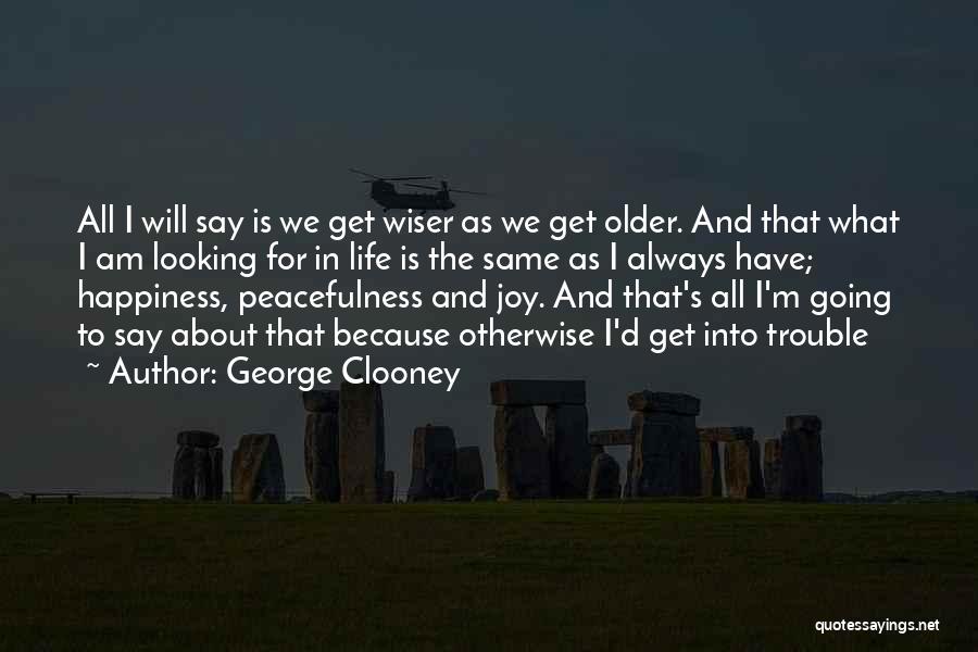 George Clooney Quotes: All I Will Say Is We Get Wiser As We Get Older. And That What I Am Looking For In