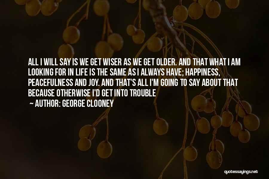 George Clooney Quotes: All I Will Say Is We Get Wiser As We Get Older. And That What I Am Looking For In