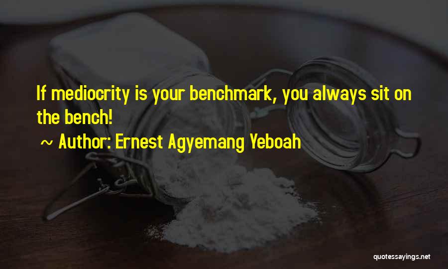 Ernest Agyemang Yeboah Quotes: If Mediocrity Is Your Benchmark, You Always Sit On The Bench!