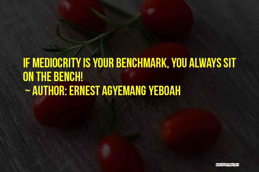 Ernest Agyemang Yeboah Quotes: If Mediocrity Is Your Benchmark, You Always Sit On The Bench!