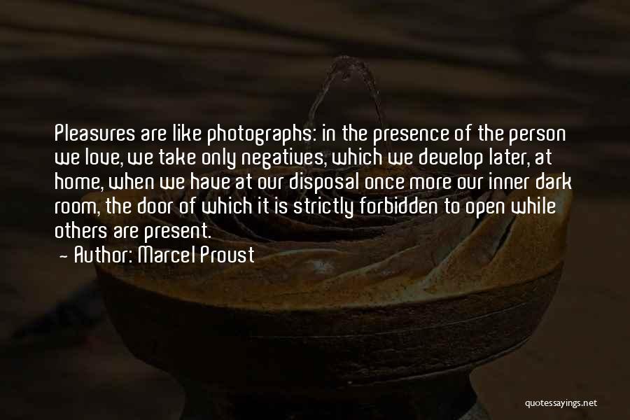 Marcel Proust Quotes: Pleasures Are Like Photographs: In The Presence Of The Person We Love, We Take Only Negatives, Which We Develop Later,