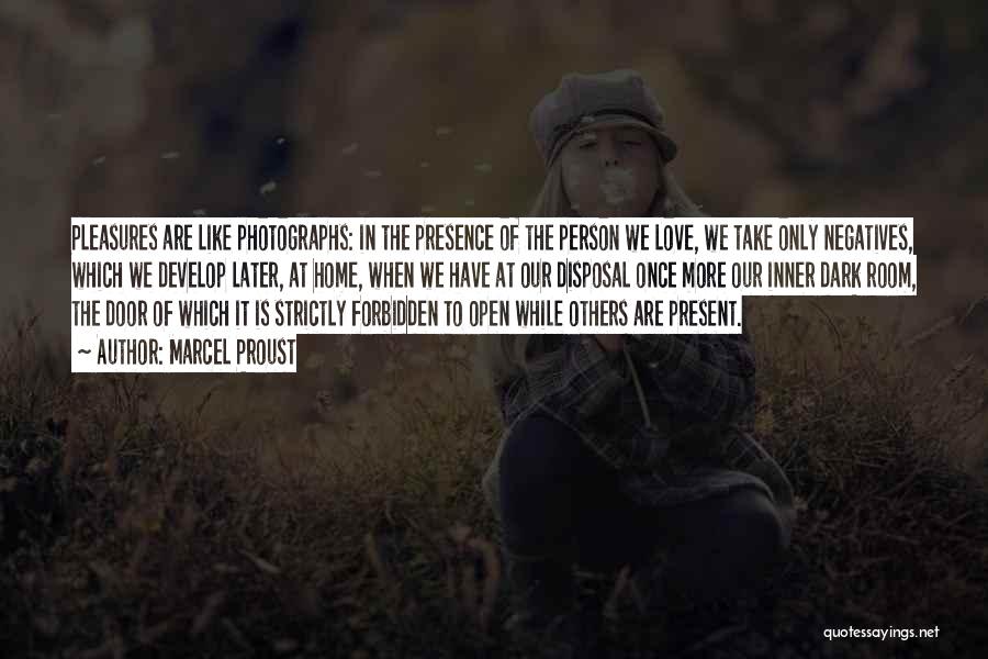 Marcel Proust Quotes: Pleasures Are Like Photographs: In The Presence Of The Person We Love, We Take Only Negatives, Which We Develop Later,