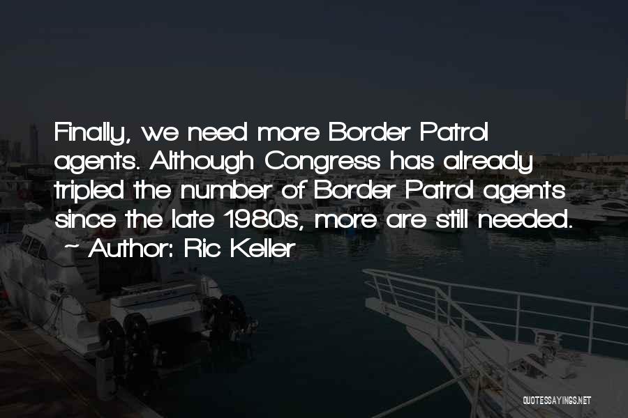 Ric Keller Quotes: Finally, We Need More Border Patrol Agents. Although Congress Has Already Tripled The Number Of Border Patrol Agents Since The