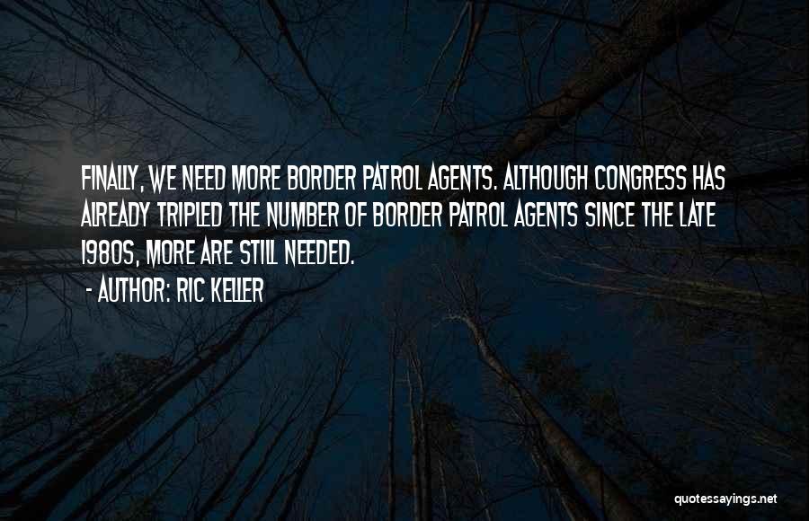 Ric Keller Quotes: Finally, We Need More Border Patrol Agents. Although Congress Has Already Tripled The Number Of Border Patrol Agents Since The