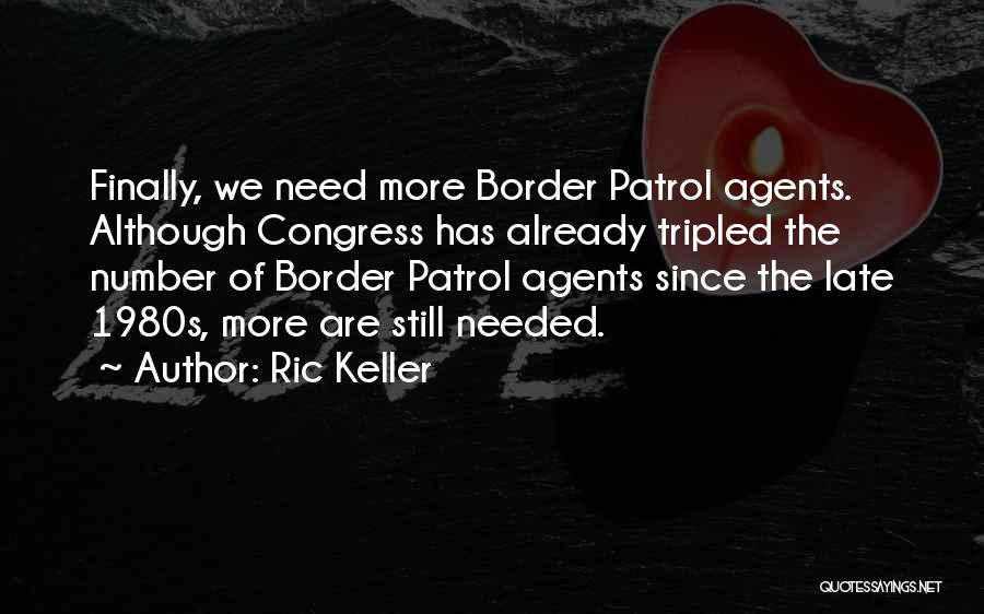 Ric Keller Quotes: Finally, We Need More Border Patrol Agents. Although Congress Has Already Tripled The Number Of Border Patrol Agents Since The