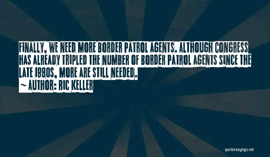 Ric Keller Quotes: Finally, We Need More Border Patrol Agents. Although Congress Has Already Tripled The Number Of Border Patrol Agents Since The
