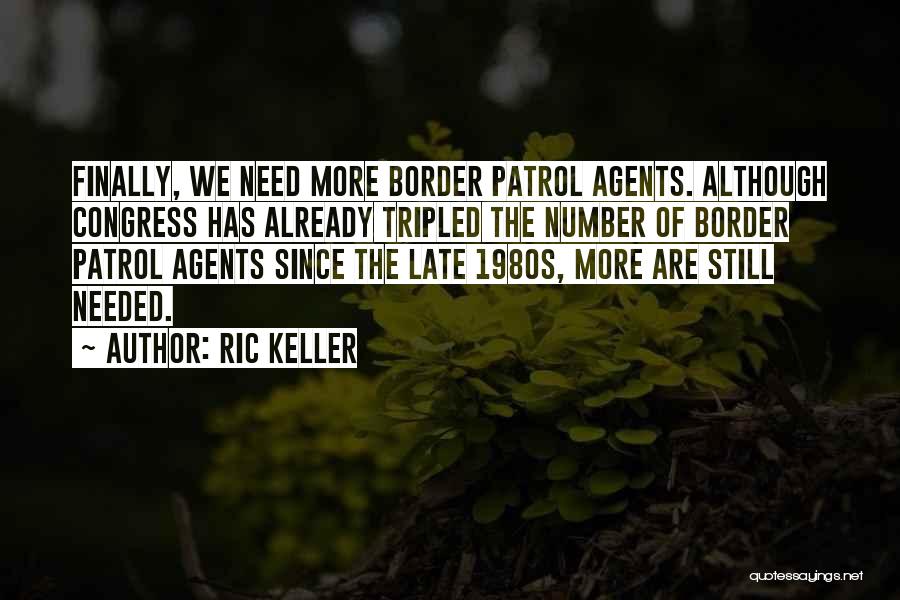 Ric Keller Quotes: Finally, We Need More Border Patrol Agents. Although Congress Has Already Tripled The Number Of Border Patrol Agents Since The