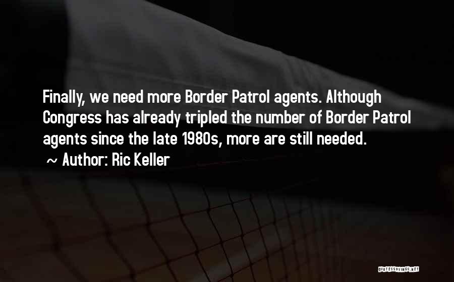 Ric Keller Quotes: Finally, We Need More Border Patrol Agents. Although Congress Has Already Tripled The Number Of Border Patrol Agents Since The