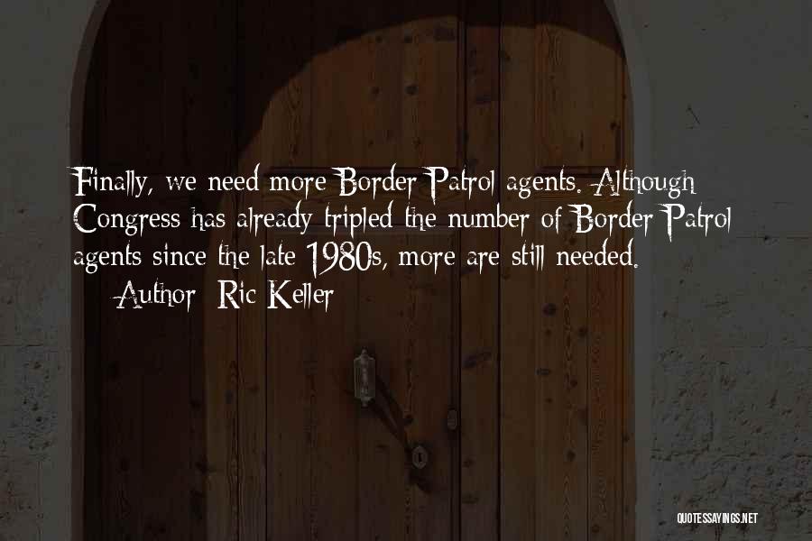Ric Keller Quotes: Finally, We Need More Border Patrol Agents. Although Congress Has Already Tripled The Number Of Border Patrol Agents Since The