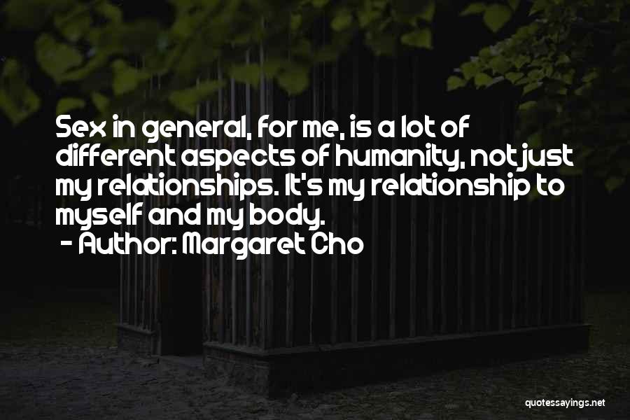 Margaret Cho Quotes: Sex In General, For Me, Is A Lot Of Different Aspects Of Humanity, Not Just My Relationships. It's My Relationship