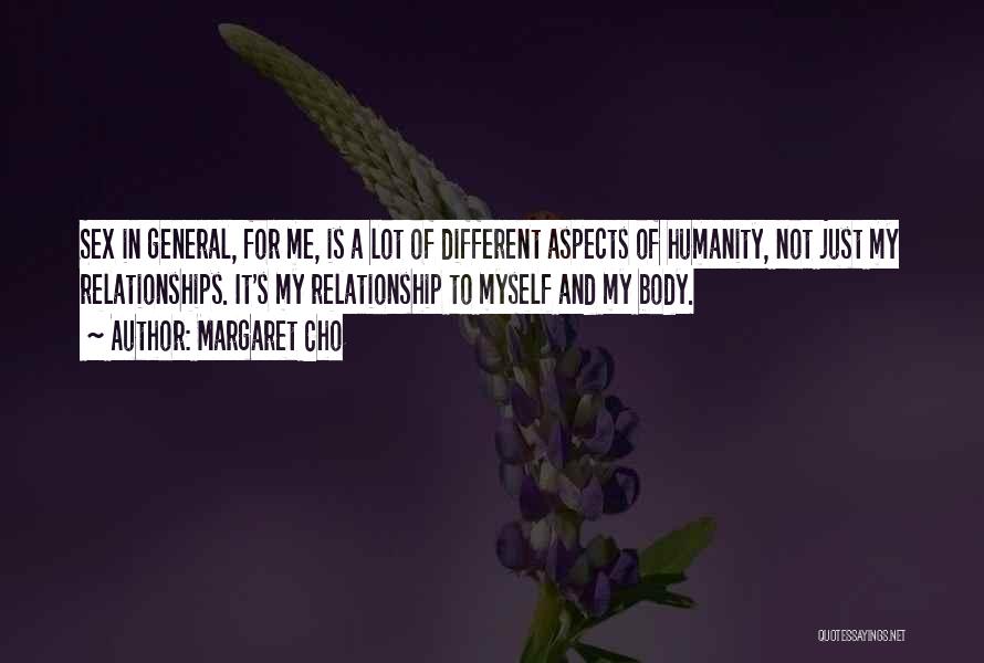 Margaret Cho Quotes: Sex In General, For Me, Is A Lot Of Different Aspects Of Humanity, Not Just My Relationships. It's My Relationship