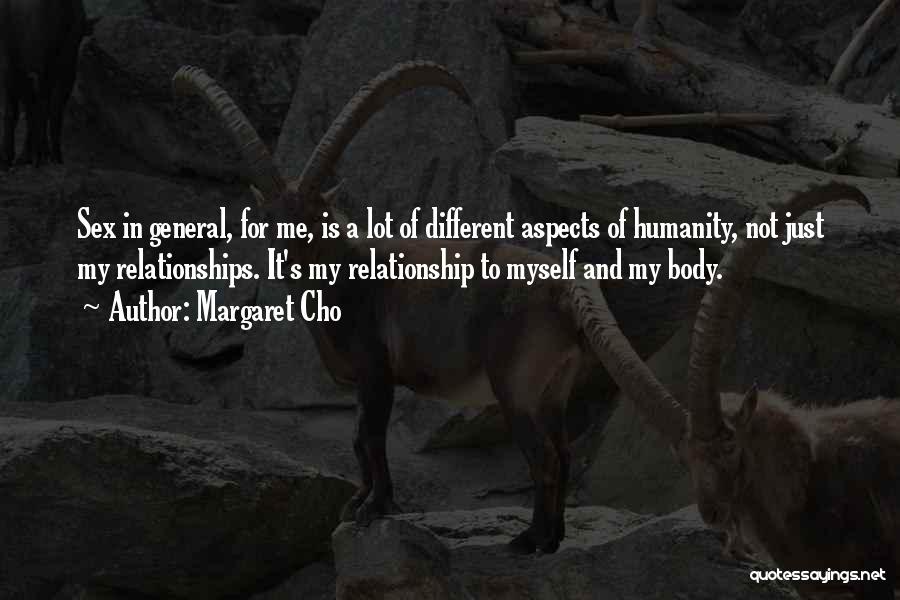 Margaret Cho Quotes: Sex In General, For Me, Is A Lot Of Different Aspects Of Humanity, Not Just My Relationships. It's My Relationship