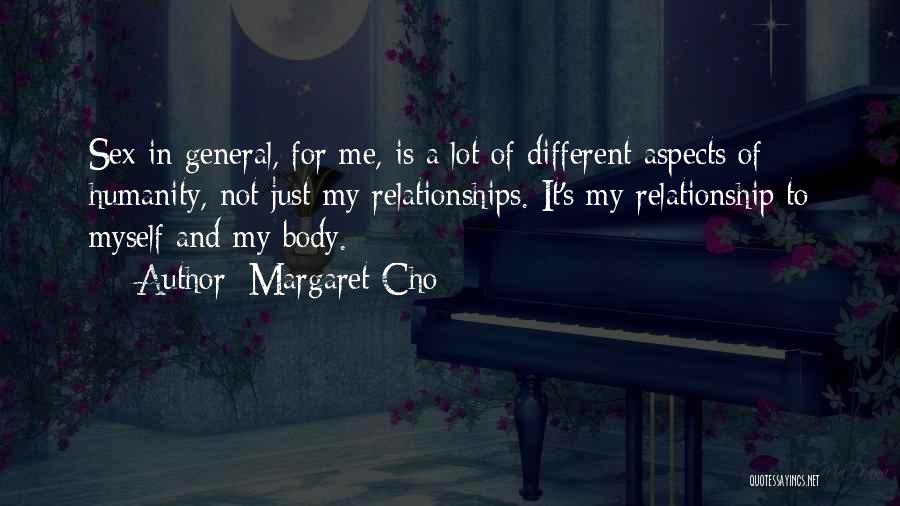Margaret Cho Quotes: Sex In General, For Me, Is A Lot Of Different Aspects Of Humanity, Not Just My Relationships. It's My Relationship