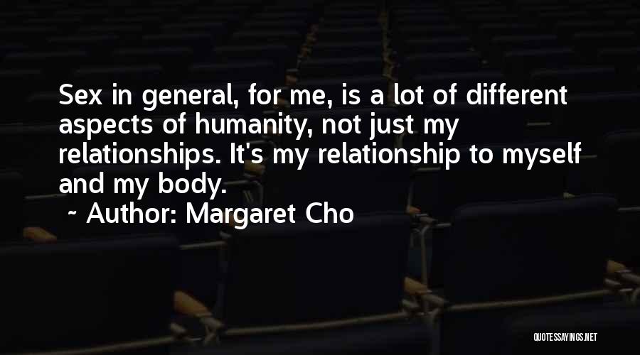 Margaret Cho Quotes: Sex In General, For Me, Is A Lot Of Different Aspects Of Humanity, Not Just My Relationships. It's My Relationship