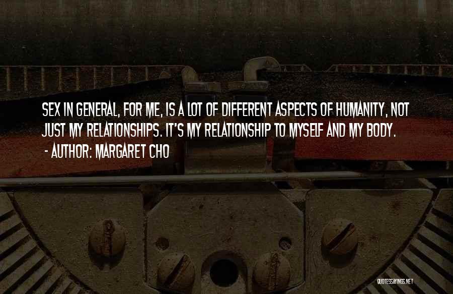 Margaret Cho Quotes: Sex In General, For Me, Is A Lot Of Different Aspects Of Humanity, Not Just My Relationships. It's My Relationship