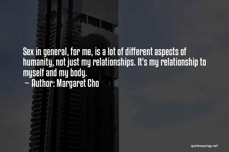 Margaret Cho Quotes: Sex In General, For Me, Is A Lot Of Different Aspects Of Humanity, Not Just My Relationships. It's My Relationship