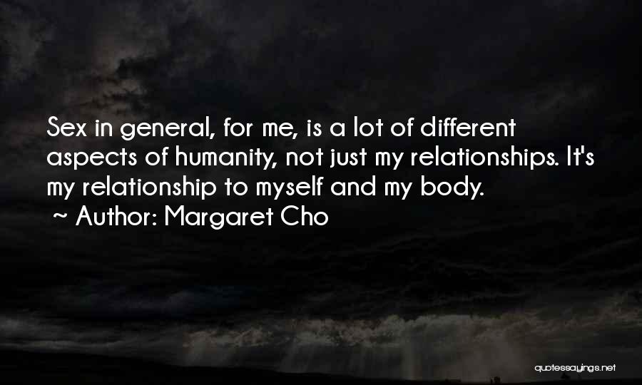 Margaret Cho Quotes: Sex In General, For Me, Is A Lot Of Different Aspects Of Humanity, Not Just My Relationships. It's My Relationship
