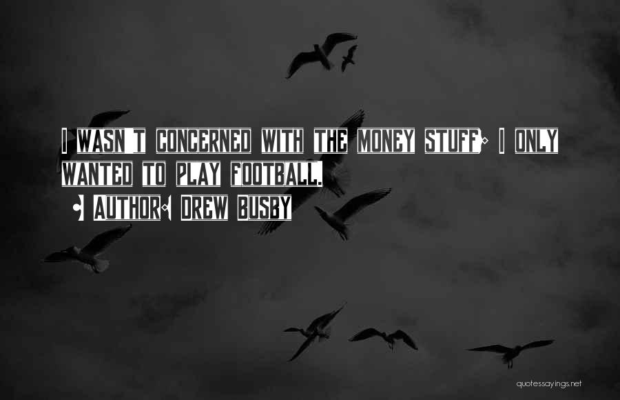 Drew Busby Quotes: I Wasn't Concerned With The Money Stuff; I Only Wanted To Play Football.