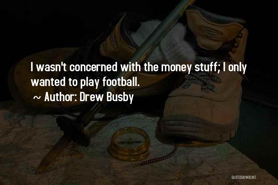 Drew Busby Quotes: I Wasn't Concerned With The Money Stuff; I Only Wanted To Play Football.