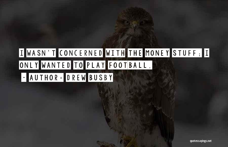 Drew Busby Quotes: I Wasn't Concerned With The Money Stuff; I Only Wanted To Play Football.