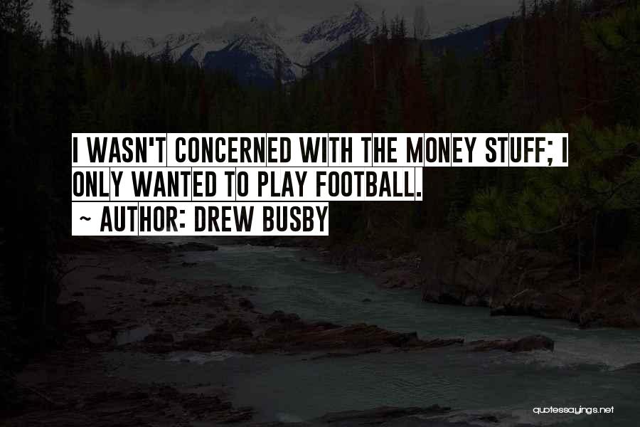 Drew Busby Quotes: I Wasn't Concerned With The Money Stuff; I Only Wanted To Play Football.