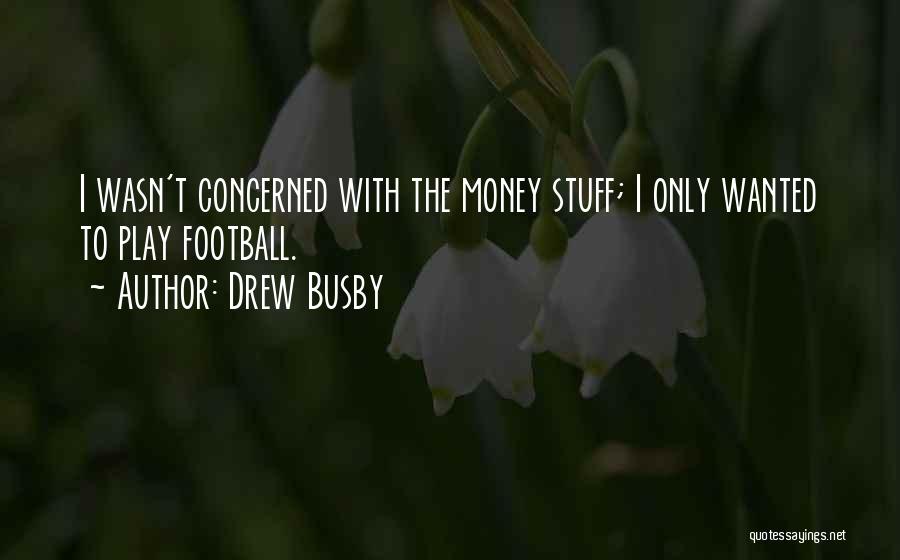 Drew Busby Quotes: I Wasn't Concerned With The Money Stuff; I Only Wanted To Play Football.