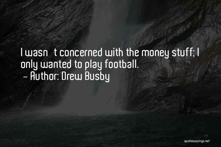 Drew Busby Quotes: I Wasn't Concerned With The Money Stuff; I Only Wanted To Play Football.