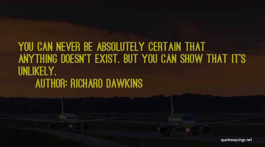 Richard Dawkins Quotes: You Can Never Be Absolutely Certain That Anything Doesn't Exist. But You Can Show That It's Unlikely.